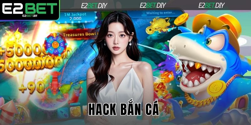Hack Bắn Cá – Sự Thật Về Các Công Cụ Can Thiệp Game Tại E2BET 9 Hack bắn cá