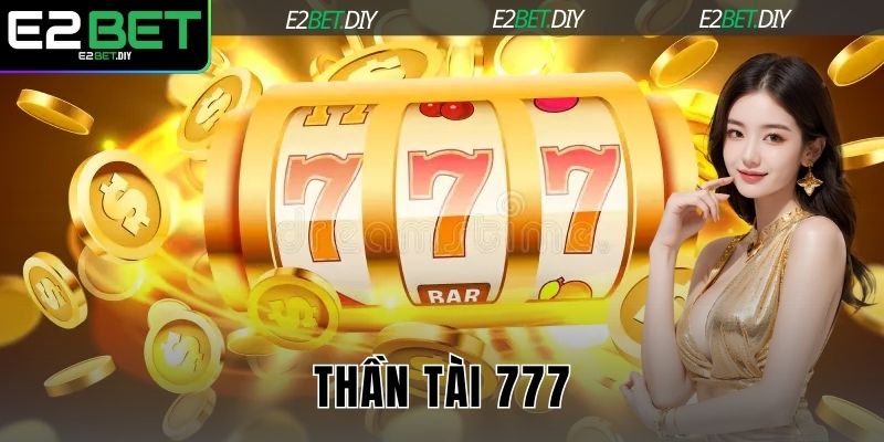 Thần Tài 777 E2BET | Chinh Phục Những Đỉnh Cao Tài Lộc 1 Thần Tài 777